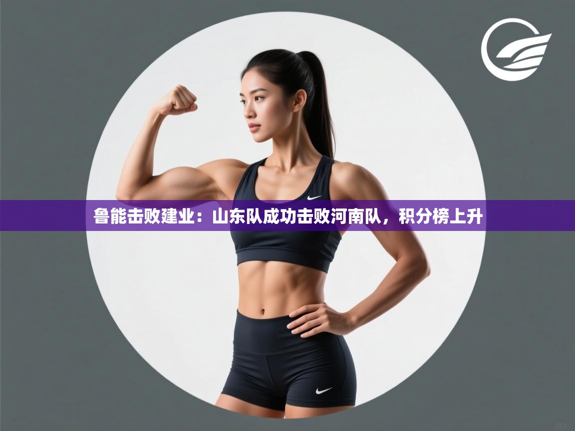 鲁能击败建业:山东队成功击败河南队,积分榜上升 第2张