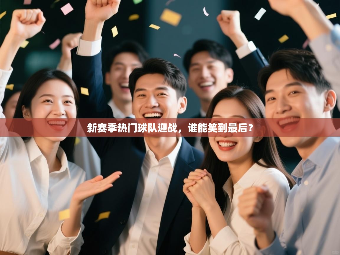 新赛季热门球队迎战，谁能笑到最后？  第2张