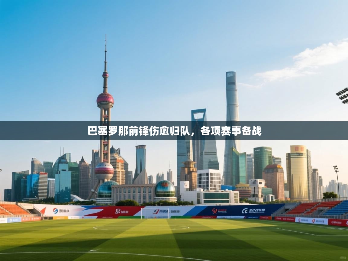 巴塞罗那前锋伤愈归队,各项赛事备战 第2张