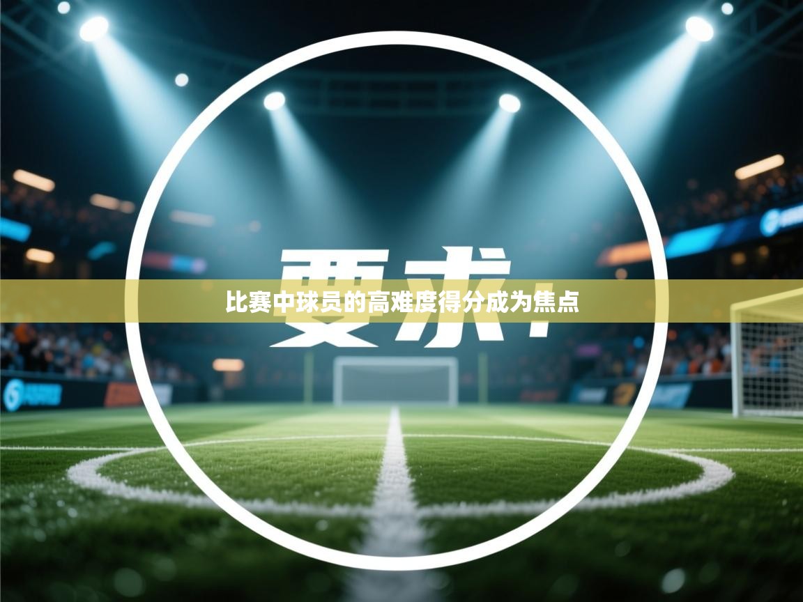 比赛中球员的高难度得分成为焦点 第2张