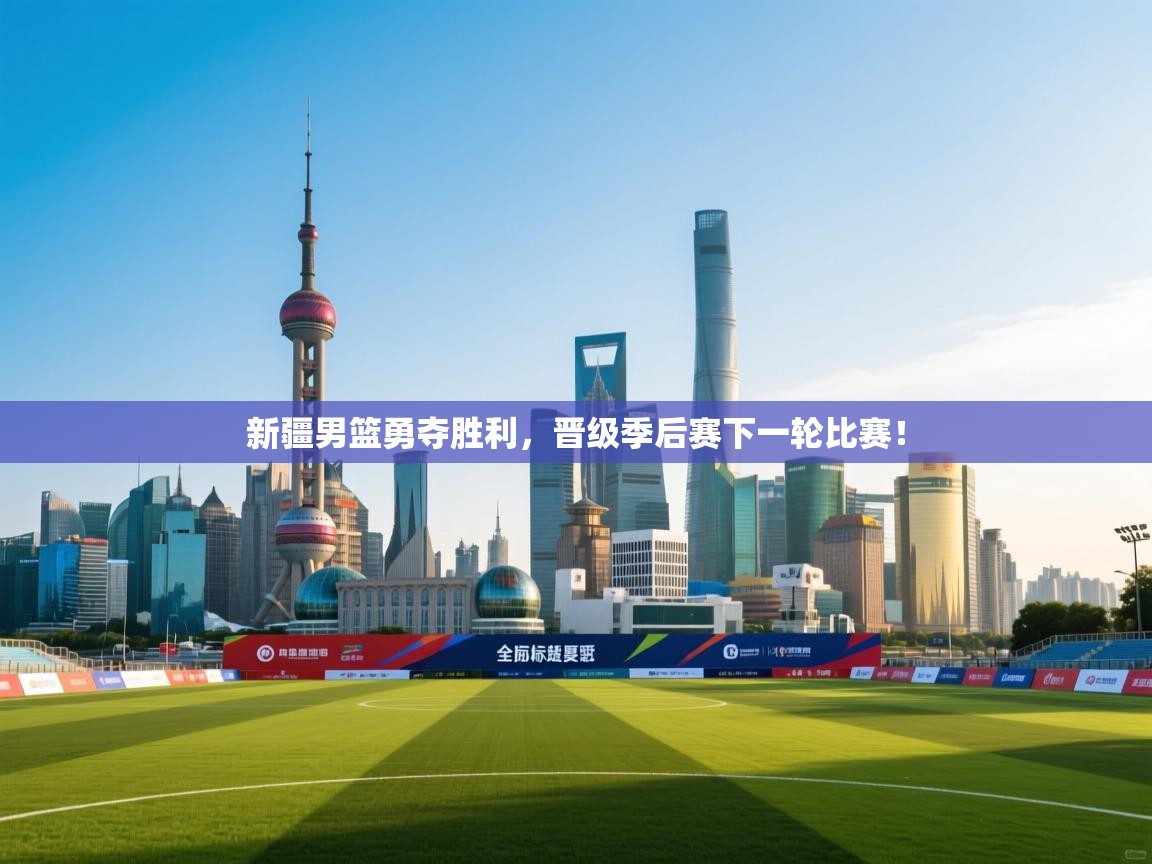 新疆男篮勇夺胜利,晋级季后赛下一轮比赛! 第1张